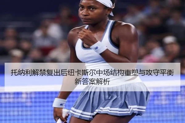 托纳利解禁复出后纽卡斯尔中场结构重塑与攻守平衡新答案解析