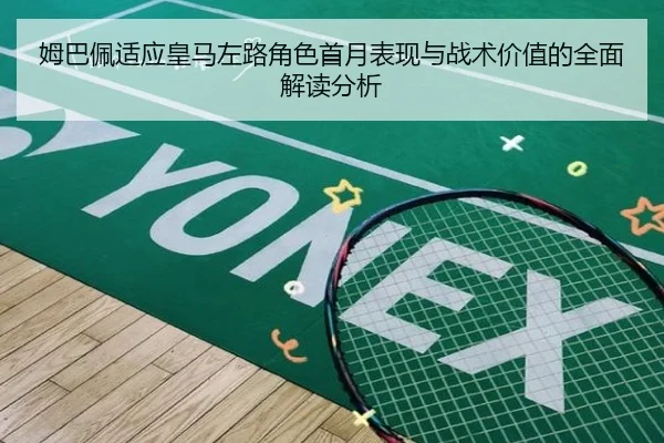 姆巴佩适应皇马左路角色首月表现与战术价值的全面解读分析