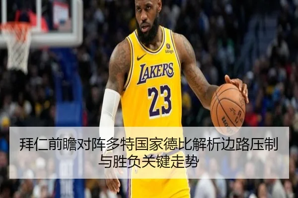 拜仁前瞻对阵多特国家德比解析边路压制与胜负关键走势