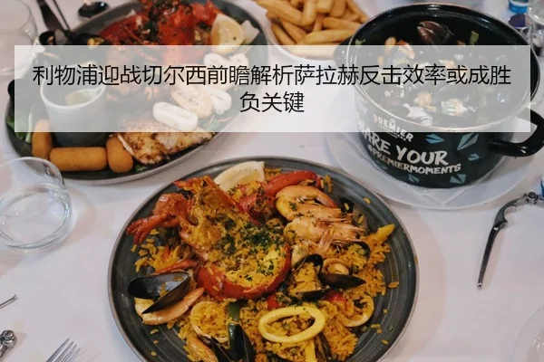 利物浦迎战切尔西前瞻解析萨拉赫反击效率或成胜负关键